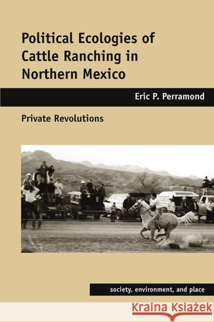 Political Ecologies of Cattle Ranching in Northern Mexico: Private Revolutions Perramond, Eric P. 9780816527212 University of Arizona Press