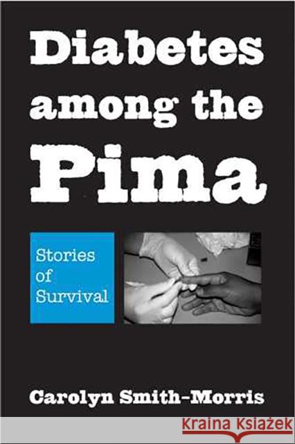 Diabetes among the Pima: Stories of Survival Smith-Morris, Carolyn 9780816527328 University of Arizona Press