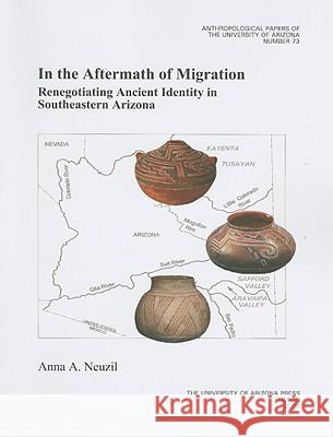 In the Aftermath of Migration: Renegotiating Ancient Identity in Southeastern Arizonavolume 73 Neuzil, Anna A. 9780816527366 University of Arizona Press