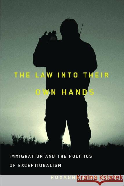 The Law Into Their Own Hands: Immigration and the Politics of Exceptionalism Doty, Roxanne Lynn 9780816527717 University of Arizona Press