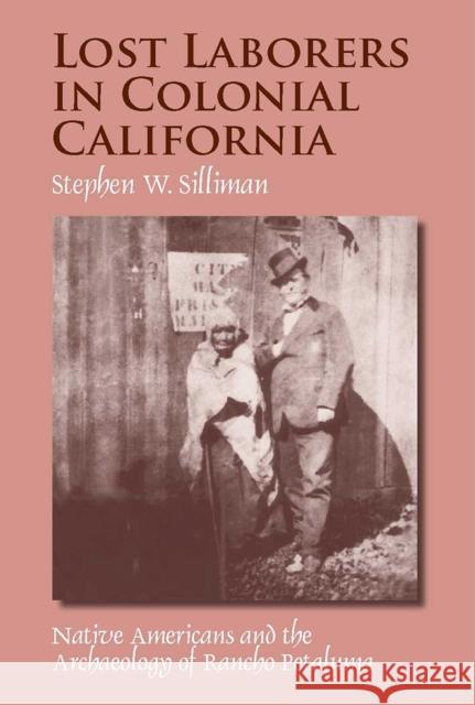 Lost Laborers in Colonial California: Native Americans and the Archaeology of Rancho Petaluma Silliman, Stephen W. 9780816528042