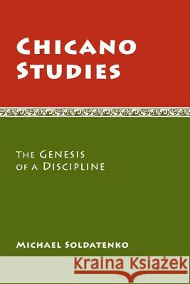 Chicano Studies: The Genesis of a Discipline Michael Soldatenko 9780816528097 University of Arizona Press