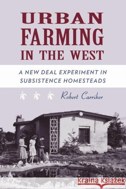 Urban Farming in the West: A New Deal Experiment in Subsistence Homesteads Carriker, Robert 9780816528202