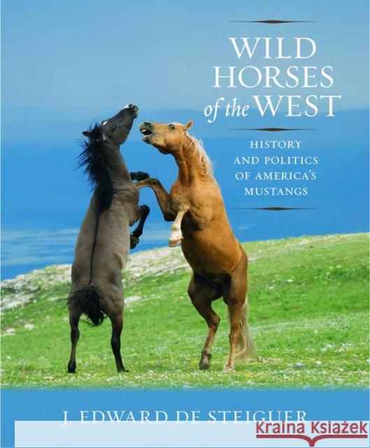 Wild Horses of the West: History and Politics of America's Mustangs De Steiguer, J. Edward 9780816528264 University of Arizona Press