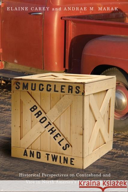 Smugglers, Brothels, and Twine: Historical Perspectives on Contraband and Vice in North America's Borderlands Carey, Elaine 9780816528769 University of Arizona Press