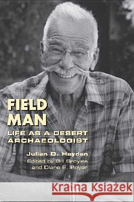 Field Man : Life as a Desert Archaeologist Julian D. Hayden Bill Broyles Diane E. Boyer 9780816529056 University of Arizona Press