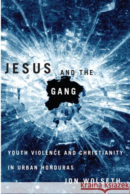 Jesus and the Gang: Youth Violence and Christianity in Urban Honduras Wolseth, Jon 9780816529087 University of Arizona Press