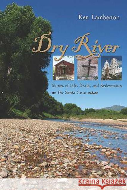 Dry River: Stories of Life, Death, and Redemption on the Santa Cruz Lamberton, Ken 9780816529216