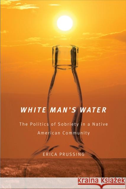 White Man's Water: The Politics of Sobriety in a Native American Community Prussing, Erica 9780816529438 University of Arizona Press