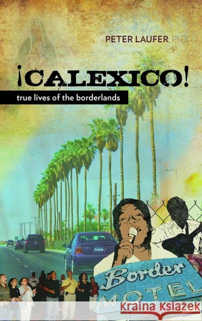 Calexico: True Lives of the Borderlands Laufer, Peter 9780816529513
