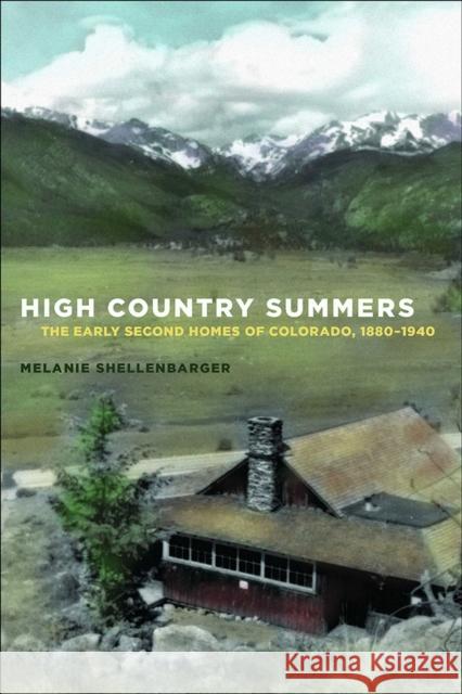 High Country Summers: The Early Second Homes of Colorado, 1880-1940 Shellenbarger, Melanie 9780816529582 University of Arizona Press