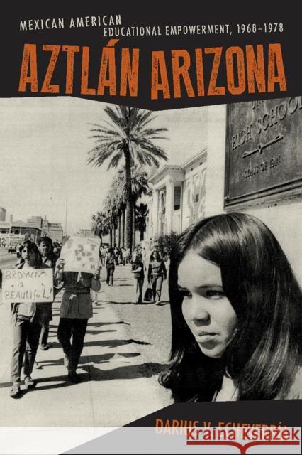 Aztlán Arizona: Mexican American Educational Empowerment, 1968-1978 Echeverría, Darius V. 9780816529841 University of Arizona Press
