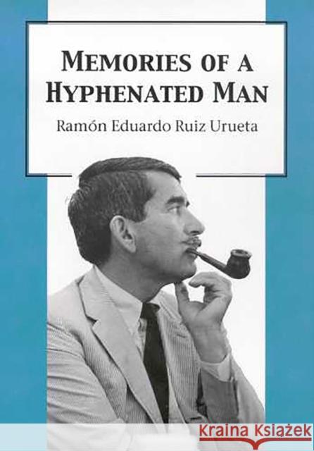 Memories of a Hyphenated Man Ramon Eduardo Ruiz Urueta Ramon Eduardo Ruiz 9780816530021