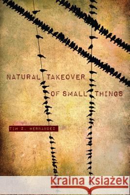 Natural Takeover of Small Things Tim Z. Hernandez 9780816530120 University of Arizona Press