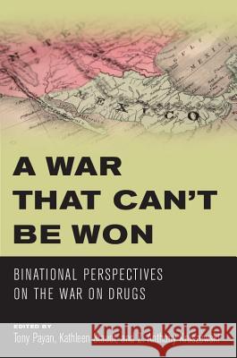 A War that Can't Be Won : Binational Perspectives on the War on Drugs Z. Anthony Kruszewski Tony Payan Kathleen Staudt 9780816530335