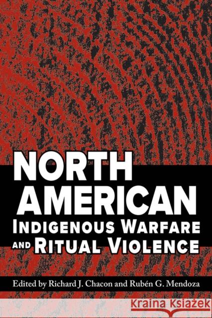 North American Indigenous Warfare and Ritual Violence Richard J. Chacon Ruben G. Mendoza 9780816530380