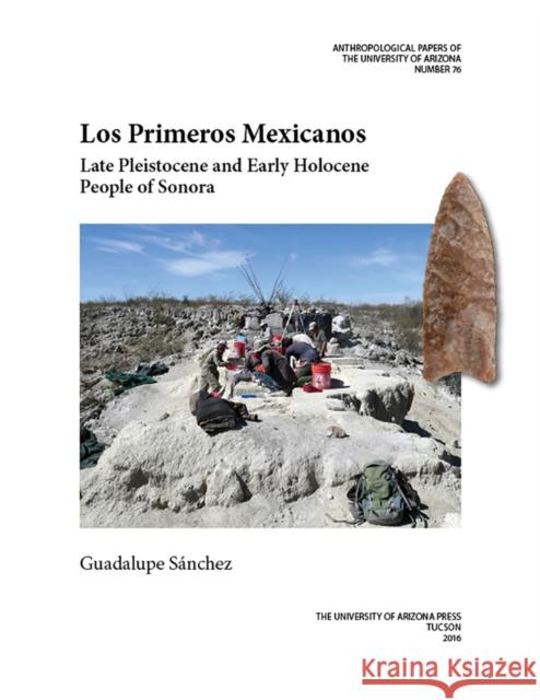 Los Primeros Mexicanos: Late Pleistocene and Early Holocene People of Sonoravolume 76 Sánchez, Guadalupe 9780816530632