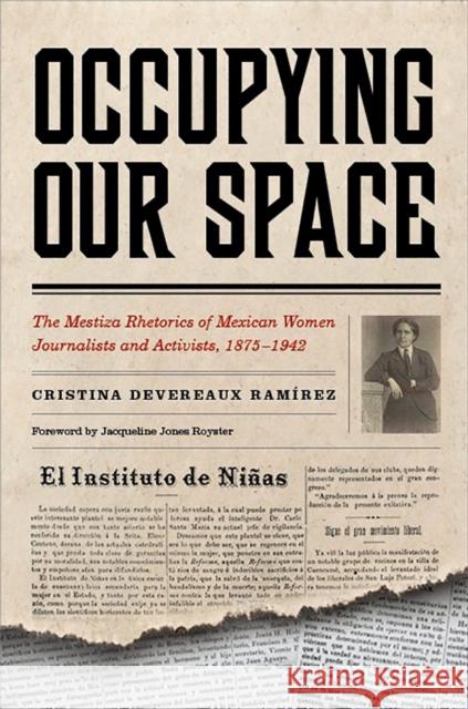 Occupying Our Space: The Mestiza Rhetorics of Mexican Women Journalists and Activists, 1875-1942 Cristina Devereaux Ramirez 9780816530748