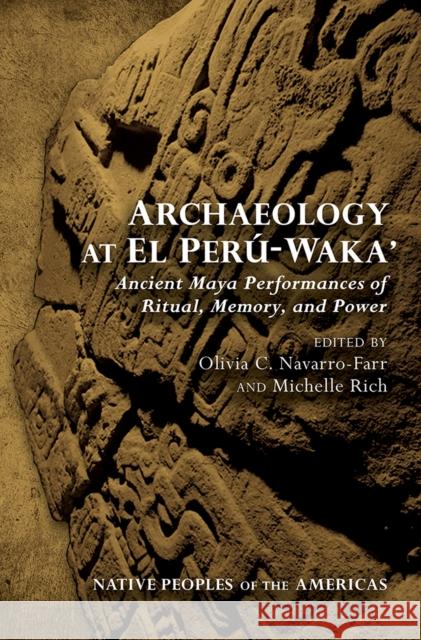 Archaeology at El Perú-Waka': Ancient Maya Performances of Ritual, Memory, and Power Navarro-Farr, Olivia C. 9780816530960 University of Arizona Press