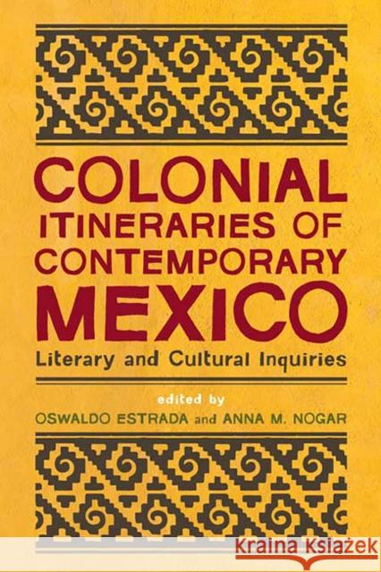Colonial Itineraries of Contemporary Mexico: Literary and Cultural Inquiries Estrada, Oswaldo 9780816531080