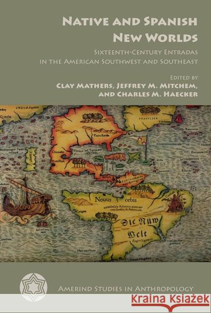 Native and Spanish New Worlds: Sixteenth-Century Entradas in the American Southwest and Southeast Clay Mathers Jeffrey M. Mitchem Charles M. Haecker 9780816531226 University of Arizona Press