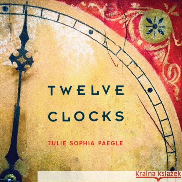 Twelve Clocks Julie Sophia Paegle 9780816531363 University of Arizona Press