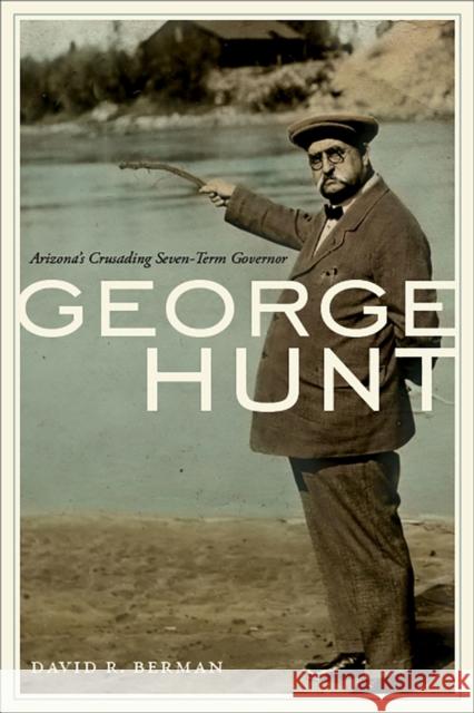 George Hunt: Arizona's Crusading Seven-Term Governor David R. Berman 9780816531479 University of Arizona Press
