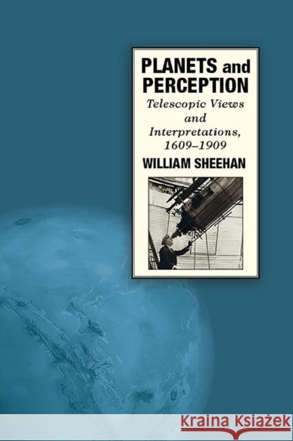 Planets and Perception: Telescopic Views and Interpretations, 1609-1909 William Sheehan 9780816531646 University of Arizona Press