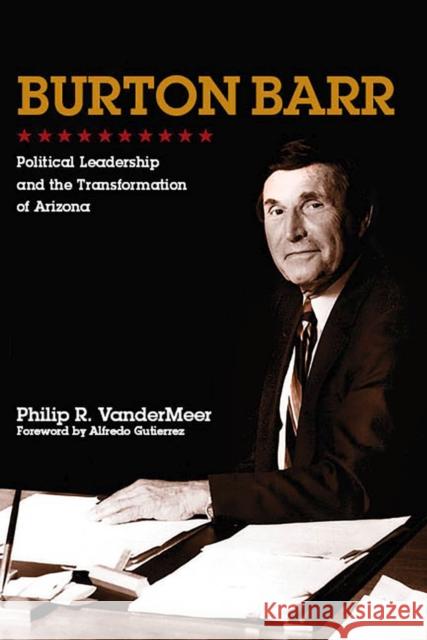 Burton Barr: Political Leadership and the Transformation of Arizona Philip Vandermeer 9780816531950 University of Arizona Press