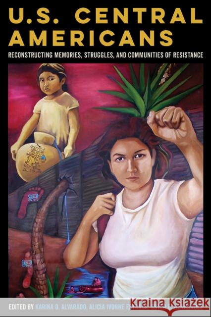 U.S. Central Americans: Reconstructing Memories, Struggles, and Communities of Resistance Karina Oliva Alvarado Alicia Ivonne Estrada Ester E. Hernandez 9780816534067