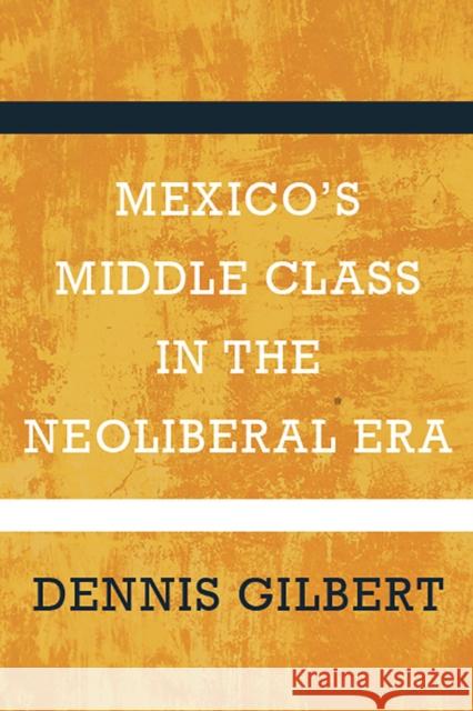 Mexico's Middle Class in the Neoliberal Era Dennis Gilbert 9780816534142 University of Arizona Press