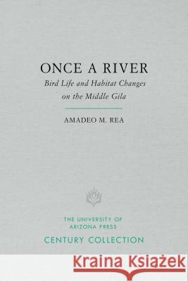 Once a River: Bird Life and Habitat Changes on the Middle Gila Amadeo M. Rea 9780816534814 University of Arizona Press