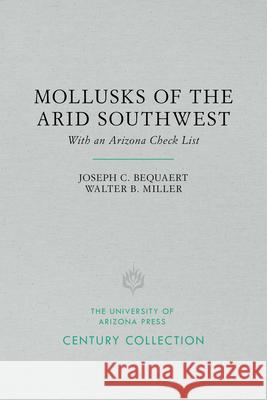 The Mollusks of the Arid Southwest: With an Arizona Check List Joseph C. Bequaert Walter B. Miller 9780816535163
