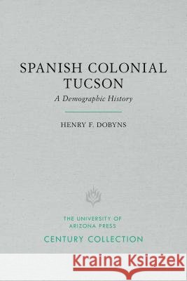 Spanish Colonial Tucson: A Demographic History Henry F. Dobyns 9780816535194 University of Arizona Press