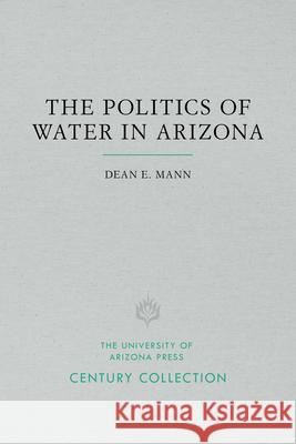 The Politics of Water in Arizona Dean E. Mann 9780816535316 University of Arizona Press