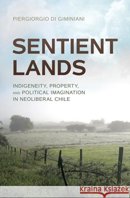 Sentient Lands: Indigeneity, Property, and Political Imagination in Neoliberal Chile Piergiorgio D 9780816535521 University of Arizona Press