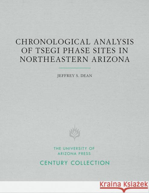 Chronological Analysis of Tsegi Phase Sites in Northeastern Arizona Jeffrey S. Dean 9780816535729 University of Arizona Press