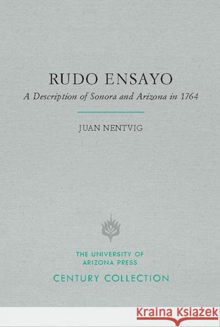 Rudo Ensayo: A Description of Sonora and Arizona in 1764 Juan Nentvig Alberto Francisco Pradeau Robert R. Rasmussen 9780816535781 University of Arizona Press