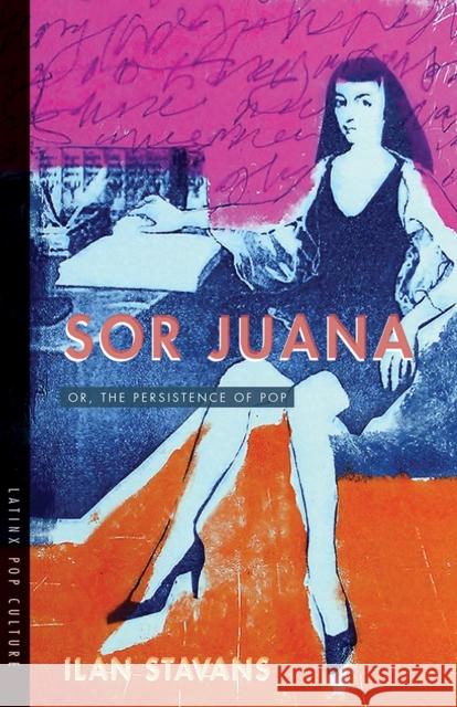 Sor Juana: Or, the Persistence of Pop Ilan Stavans 9780816536078 University of Arizona Press