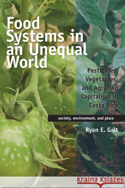 Food Systems in an Unequal World: Pesticides, Vegetables, and Agrarian Capitalism in Costa Rica Ryan E. Galt 9780816536542 University of Arizona Press