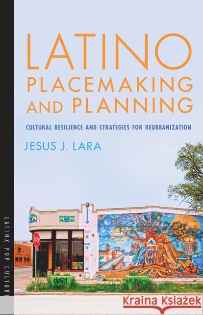 Latino Placemaking and Planning: Cultural Resilience and Strategies for Reurbanization Jesus J. Lara 9780816537099
