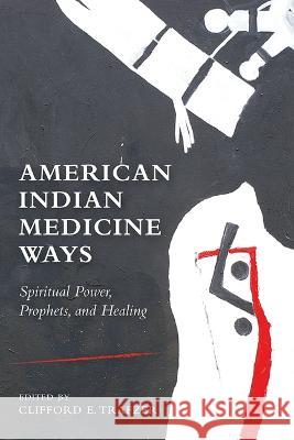 American Indian Medicine Ways: Spiritual Power, Prophets, and Healing Clifford E. Trafzer 9780816537167