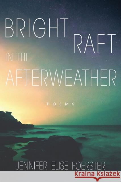 Bright Raft in the Afterweather: Poems Volume 82 Foerster, Jennifer Elise 9780816537334 University of Arizona Press