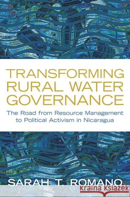 Transforming Rural Water Governance: The Road from Resource Management to Political Activism in Nicaragua Sarah T. Romano 9780816538072 University of Arizona Press
