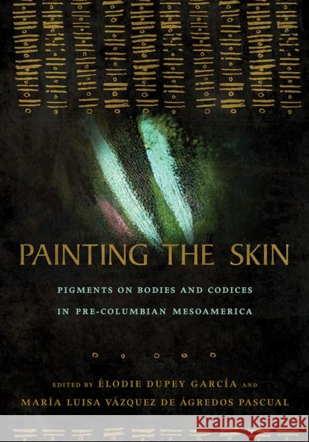 Painting the Skin: Pigments on Bodies and Codices in Pre-Columbian Mesoamerica Elodie Dupe Maria Luisa Vazque 9780816538447 University of Arizona Press