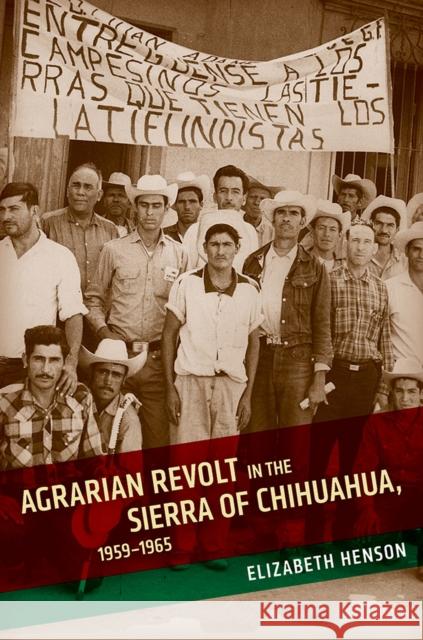 Agrarian Revolt in the Sierra of Chihuahua, 1959-1965 Elizabeth Henson 9780816538737 University of Arizona Press
