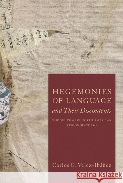 Hegemonies of Language and Their Discontents: The Southwest North American Region Since 1540 Carlos G. Velez-Ibanez 9780816539208
