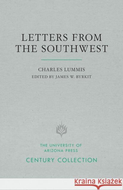 Letters from the Southwest Charles Lummis James W. Byrkit 9780816539413 University of Arizona Press