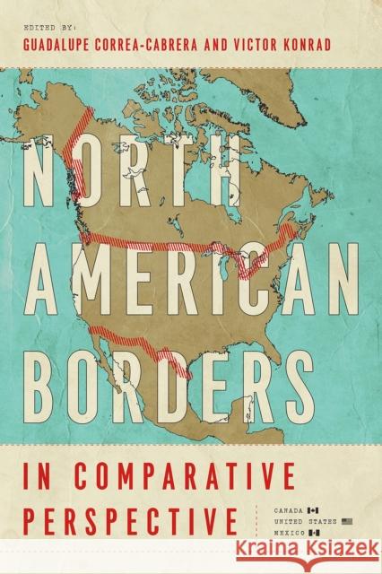 North American Borders in Comparative Perspective Guadalupe Correa-Cabrera Victor Konrad Alan Artibise 9780816539529