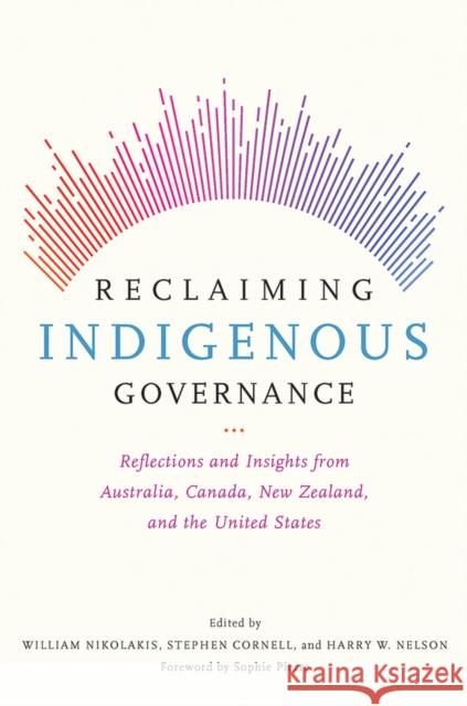 Reclaiming Indigenous Governance: Reflections and Insights from Australia, Canada, New Zealand, and the United States William Nikolakis Stephen Cornell Harry W. Nelson 9780816539970